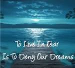 To live in fear…deny our dreams