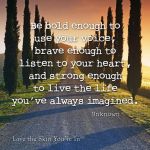 use your voice…brave…live life imagined